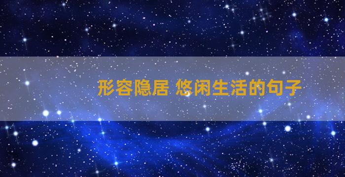 形容隐居 悠闲生活的句子